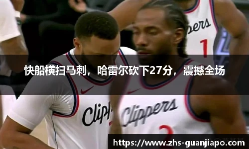 快船横扫马刺，哈雷尔砍下27分，震撼全场