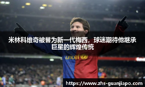 米林科维奇被誉为新一代梅西，球迷期待他继承巨星的辉煌传统