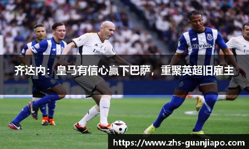 齐达内：皇马有信心赢下巴萨，重聚英超旧雇主