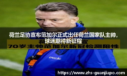 荷兰足协宣布范加尔正式出任荷兰国家队主帅，球迷期待新征程
