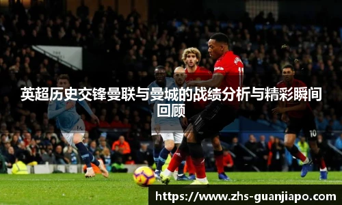 英超历史交锋曼联与曼城的战绩分析与精彩瞬间回顾