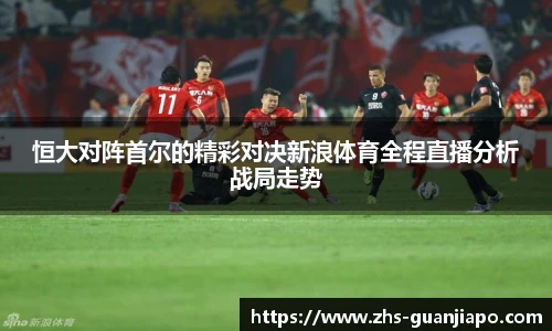 恒大对阵首尔的精彩对决新浪体育全程直播分析战局走势