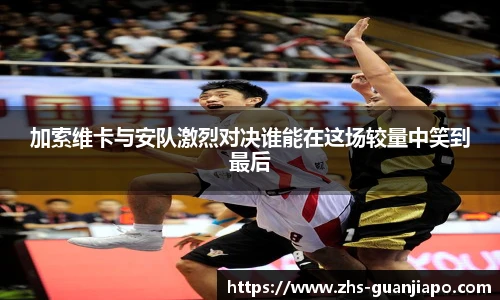 加索维卡与安队激烈对决谁能在这场较量中笑到最后