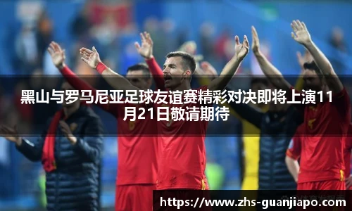 黑山与罗马尼亚足球友谊赛精彩对决即将上演11月21日敬请期待