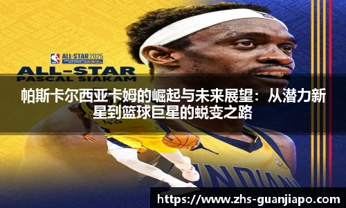 帕斯卡尔西亚卡姆的崛起与未来展望：从潜力新星到篮球巨星的蜕变之路