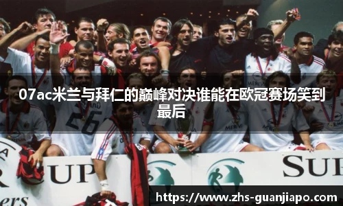 07ac米兰与拜仁的巅峰对决谁能在欧冠赛场笑到最后