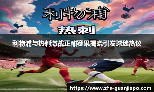 利物浦与热刺激战正酣赛果揭晓引发球迷热议