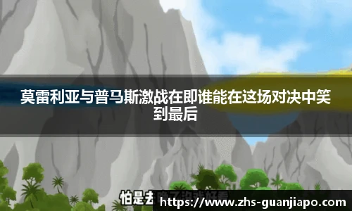 莫雷利亚与普马斯激战在即谁能在这场对决中笑到最后