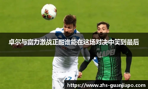 卓尔与富力激战正酣谁能在这场对决中笑到最后