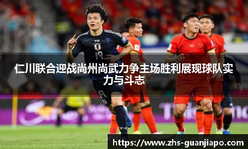仁川联合迎战尚州尚武力争主场胜利展现球队实力与斗志