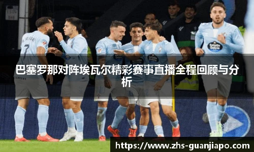 巴塞罗那对阵埃瓦尔精彩赛事直播全程回顾与分析