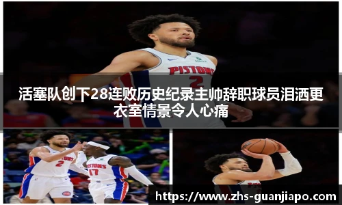 活塞队创下28连败历史纪录主帅辞职球员泪洒更衣室情景令人心痛