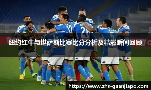 纽约红牛与堪萨斯比赛比分分析及精彩瞬间回顾