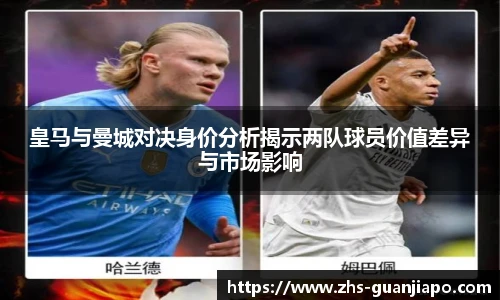 皇马与曼城对决身价分析揭示两队球员价值差异与市场影响