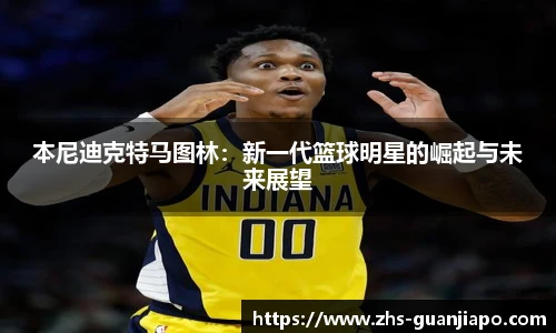 本尼迪克特马图林:新一代篮球明星的崛起与未来展望